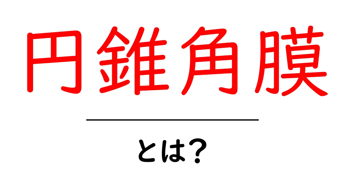 円錐角膜とは?症状や原因、治療法をわかりやすく解説!共起語・同意語も併せて解説!