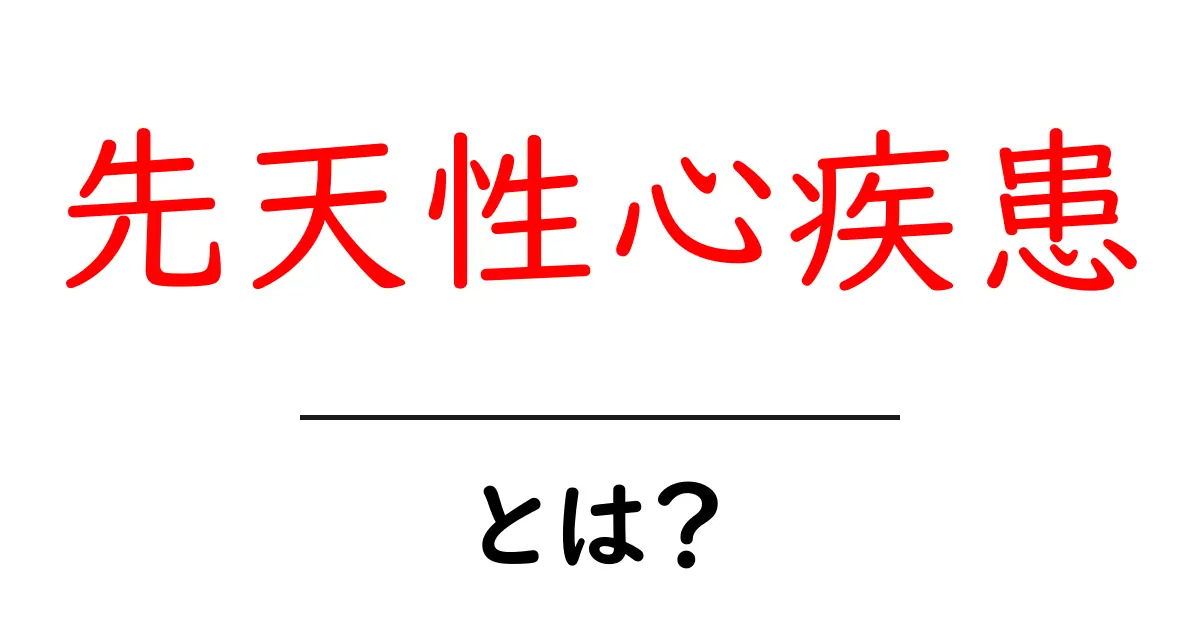 先天性心疾患とは?原因や症状、治療法を詳しく解説!共起語・同意語も併せて解説!