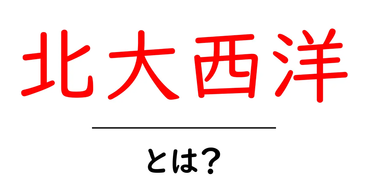 北大西洋とは?地理的な特徴とその重要性に迫る共起語・同意語も併せて解説!