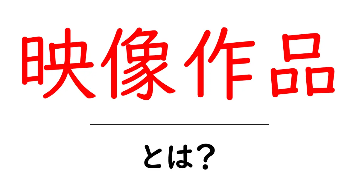 映像作品とは?映像の魅力と種類を徹底解説!共起語・同意語も併せて解説!