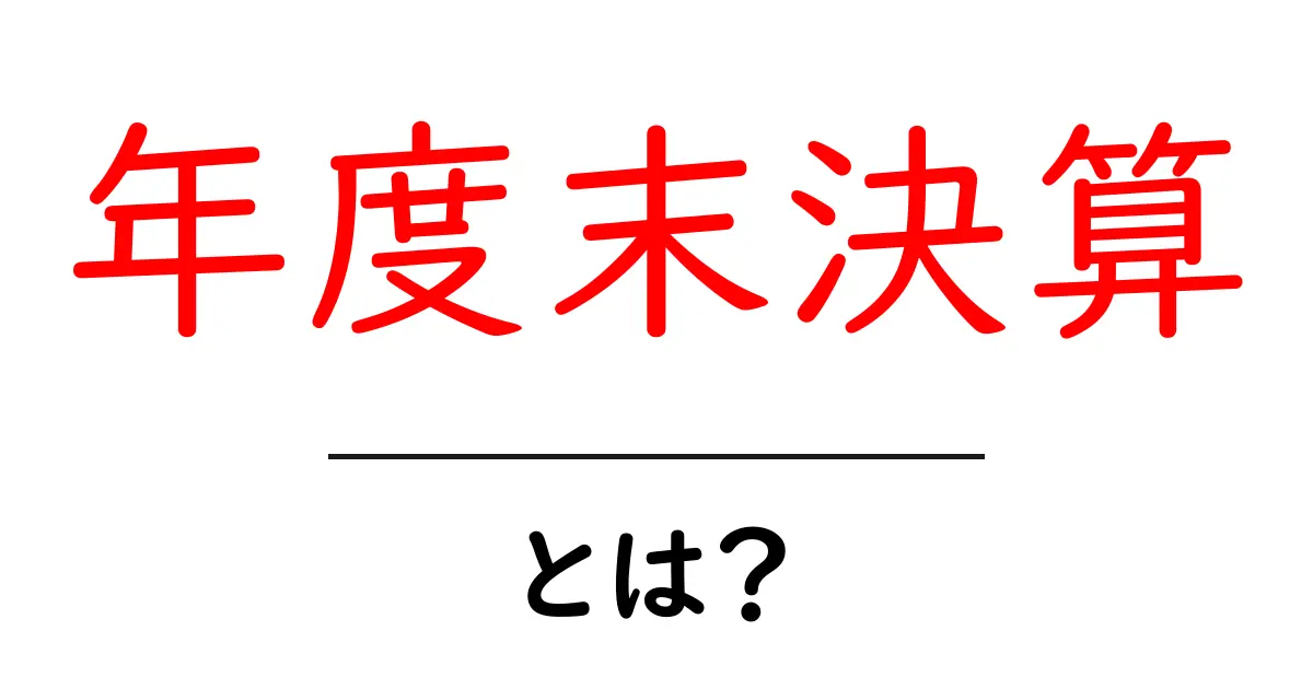 年度末決算とは?企業の財務を理解するための基本知識共起語・同意語も併せて解説!