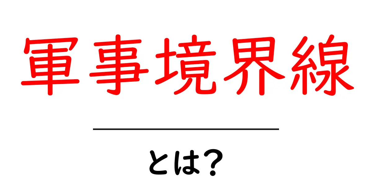 軍事境界線とは?その意味と背後にある歴史をわかりやすく解説!共起語・同意語も併せて解説!
