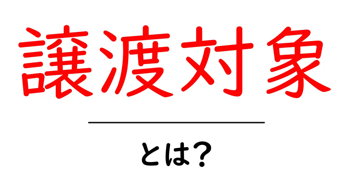 譲渡対象とは? わかりやすく解説します!共起語・同意語も併せて解説!