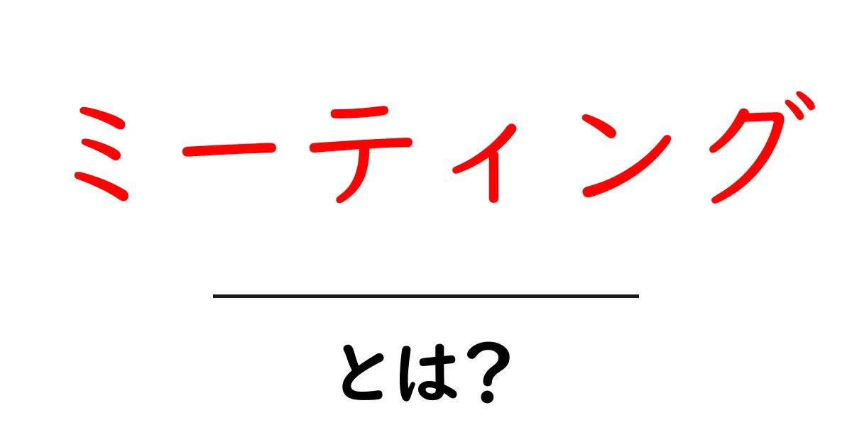 ミーティングとは?効果的な会議の進め方とポイントを解説!共起語・同意語も併せて解説!
