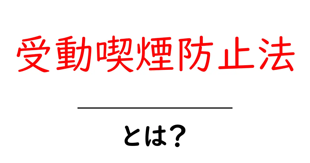 受動喫煙防止法とは?あなたの健康を守る法律の基本を解説!共起語・同意語も併せて解説!