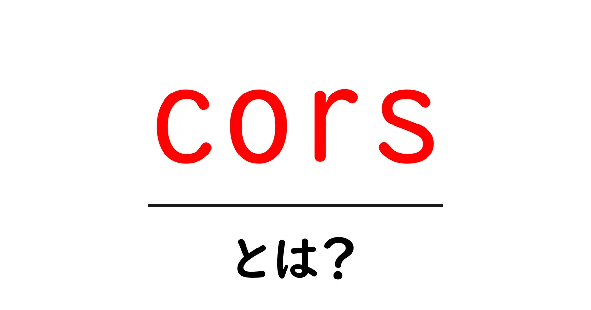 CORSとは?ウェブ開発における重要な仕組みの理解共起語・同意語も併せて解説!