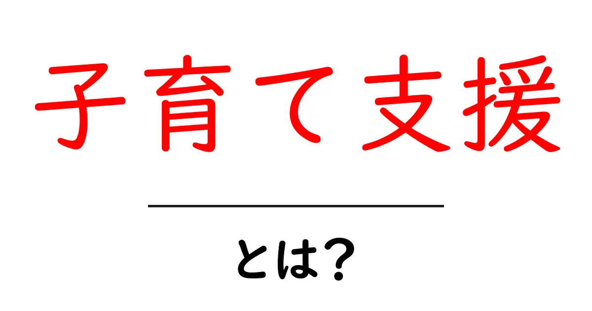 子育て支援とは?子どもを育てるための大切なサポート共起語・同意語も併せて解説!