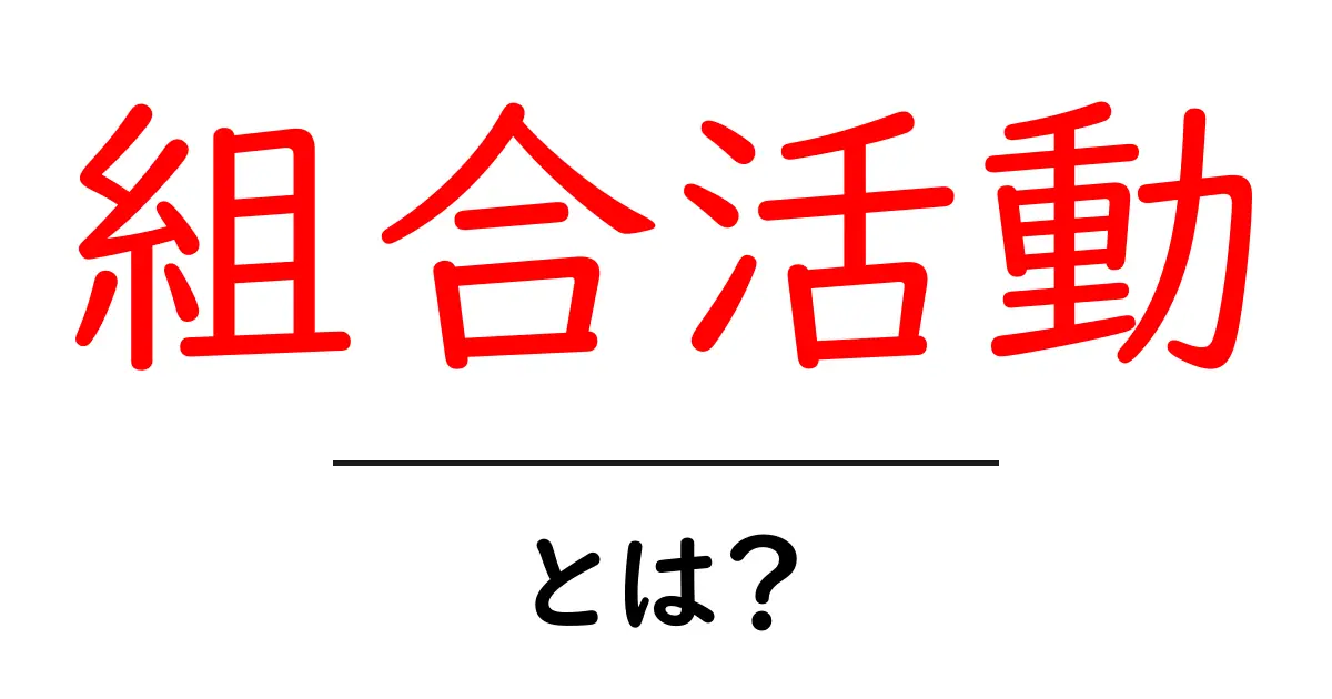 組合活動って何?その目的と重要性をわかりやすく解説共起語・同意語も併せて解説!