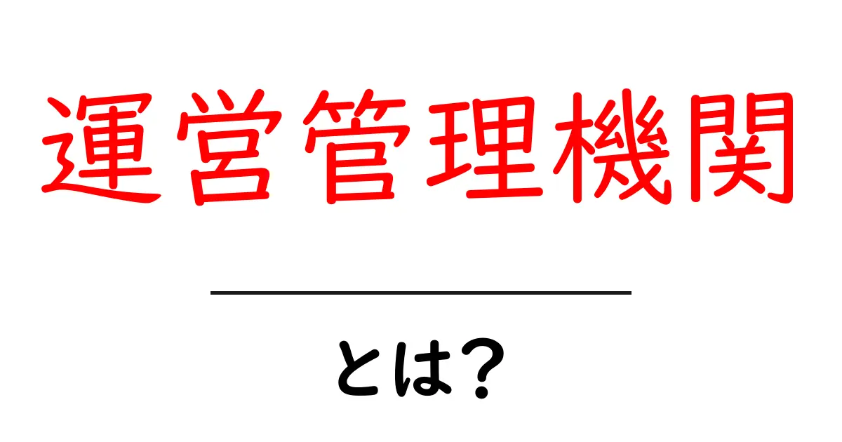運営管理機関とは？あなたの身近にある重要な役割を解説共起語・同意語も併せて解説！