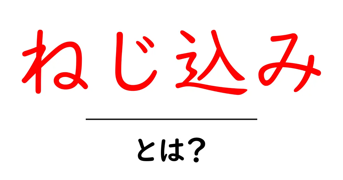 「ねじ込み」とは?その意味と使い方をわかりやすく解説!共起語・同意語も併せて解説!