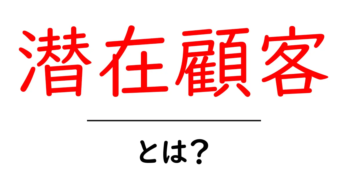 潜在顧客とは?あなたのビジネスに必要な基礎知識共起語・同意語も併せて解説!