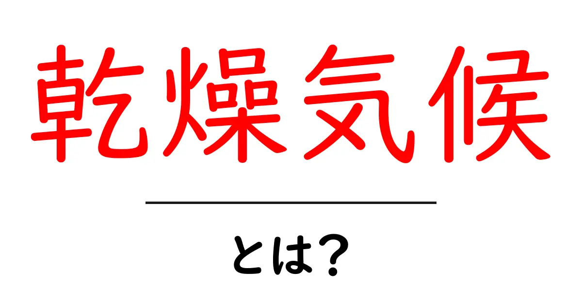 乾燥気候って何?その特徴や影響をわかりやすく解説!共起語・同意語も併せて解説!