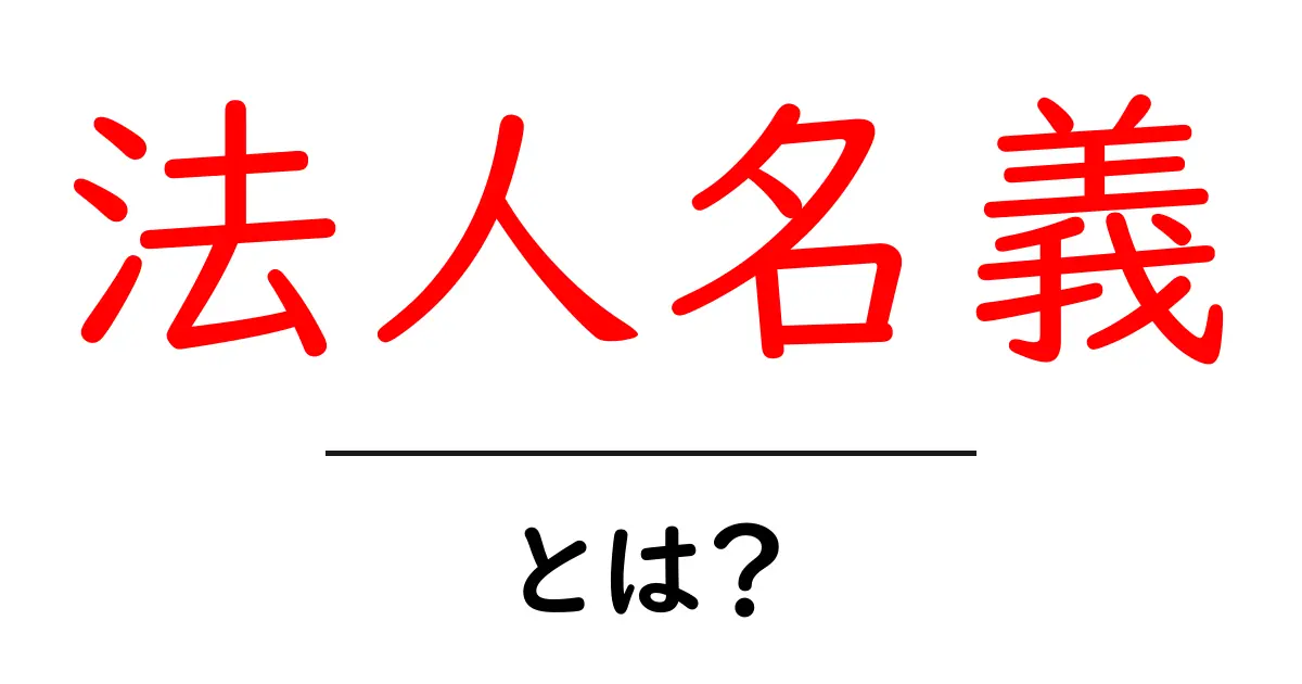 法人名義とは?知って得するビジネスの基本共起語・同意語も併せて解説!