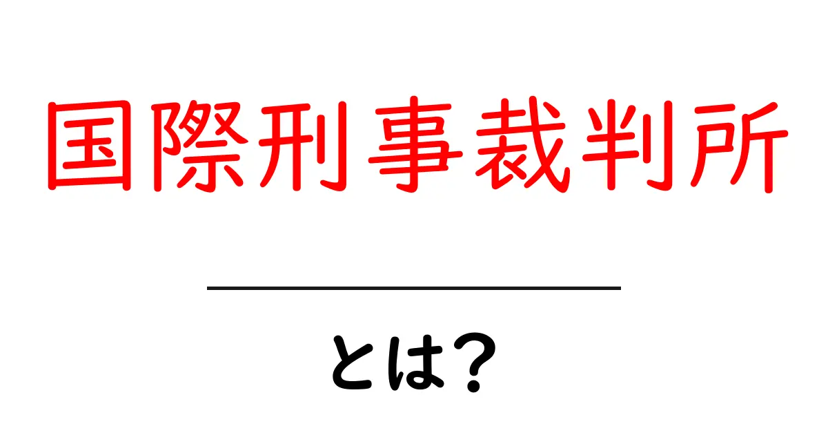 国際刑事裁判所とは?その役割と重要性をわかりやすく解説共起語・同意語も併せて解説!