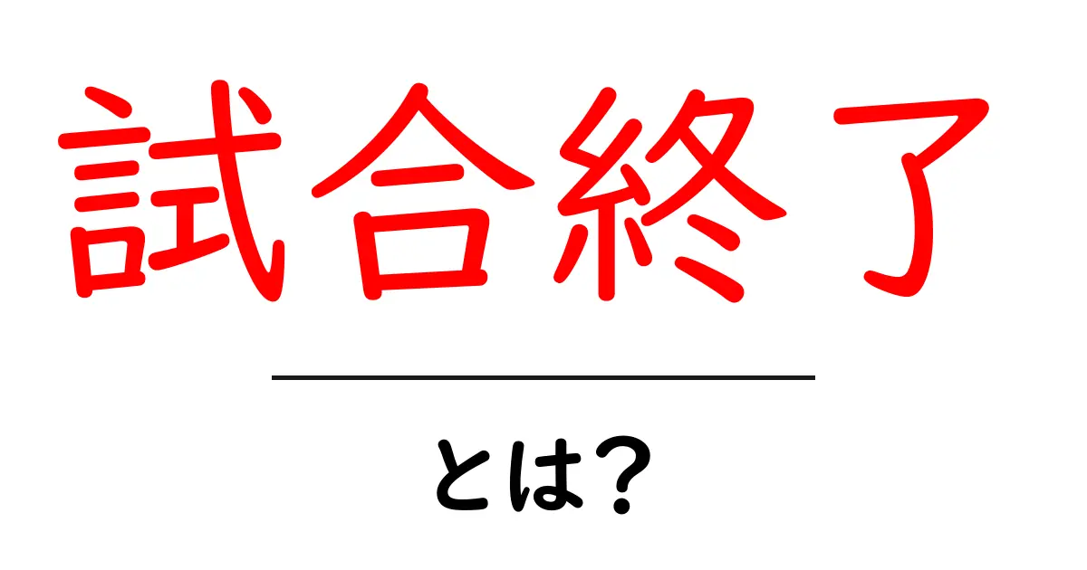 「試合終了」とは？その意味と重要性をわかりやすく解説！共起語・同意語も併せて解説！