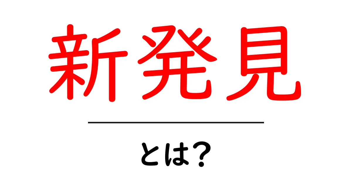 新発見とは?その意味や重要性、日常生活での例を解説共起語・同意語も併せて解説!