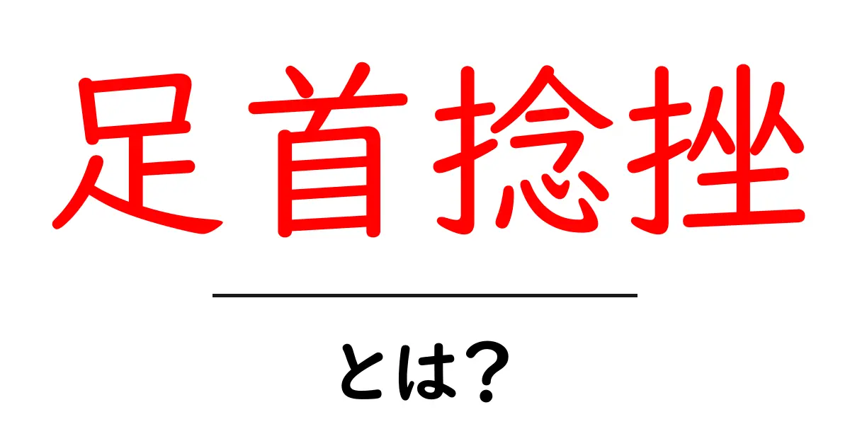 足首捻挫とは?症状や原因、治療法をわかりやすく解説!共起語・同意語も併せて解説!