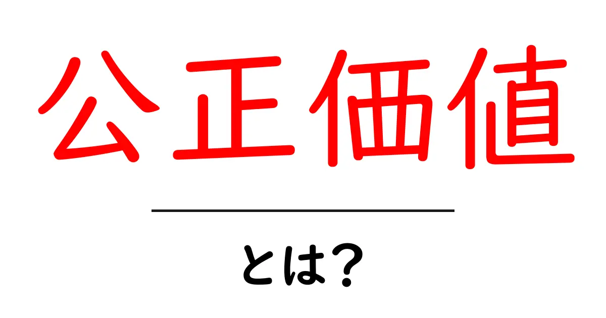 公正価値とは?その基本と理解を深めよう!共起語・同意語も併せて解説!