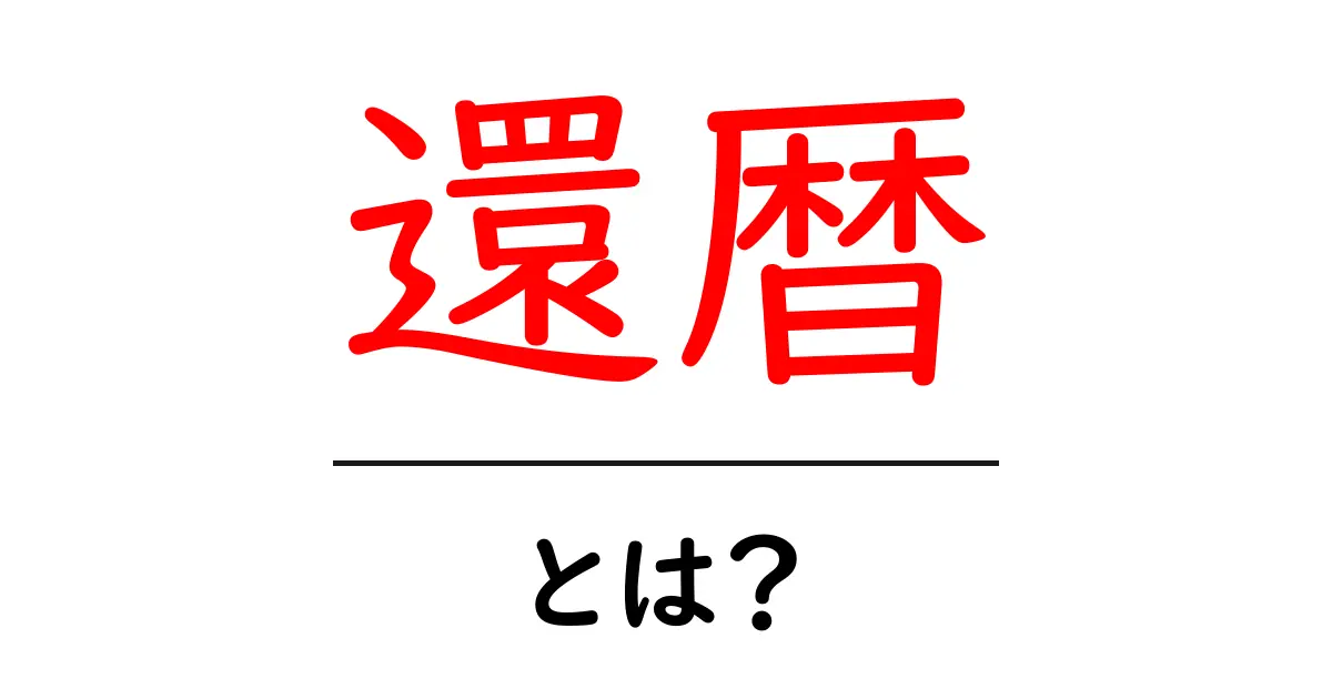還暦とは?60歳の特別な意味と祝い方について共起語・同意語も併せて解説!