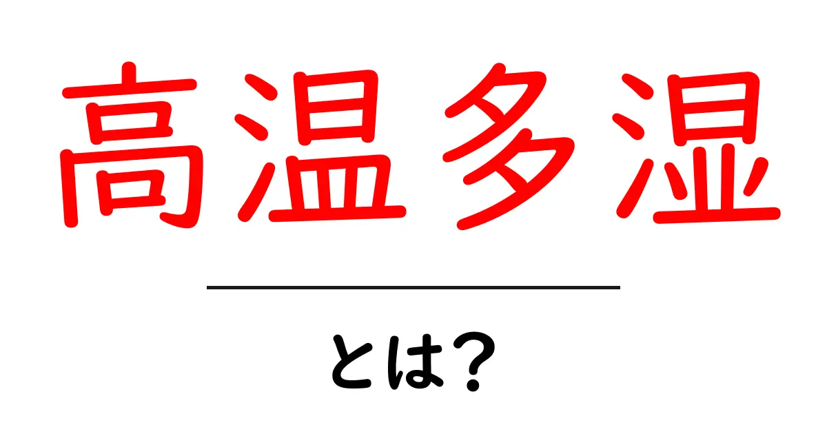 高温多湿とは?あなたの生活に影響を与える気候条件のすべて共起語・同意語も併せて解説!