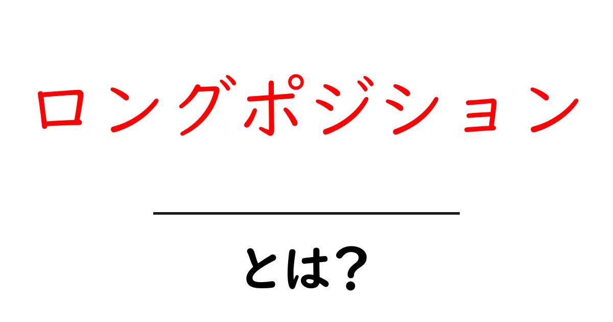 ロングポジションとは?投資初心者でもわかる基礎知識共起語・同意語も併せて解説!