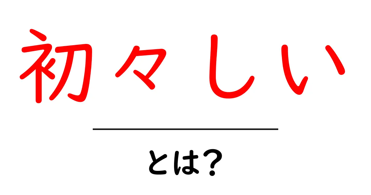 「初々しい」とは?その意味と使い方をわかりやすく解説!共起語・同意語も併せて解説!