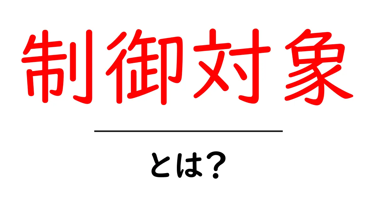 「制御対象」とは？その基本をわかりやすく解説します！共起語・同意語も併せて解説！