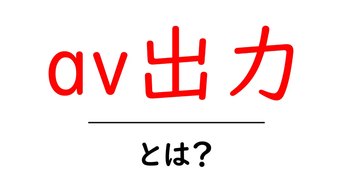 AV出力とは？デバイスをつなげて楽しむ方法を解説！共起語・同意語も併せて解説！