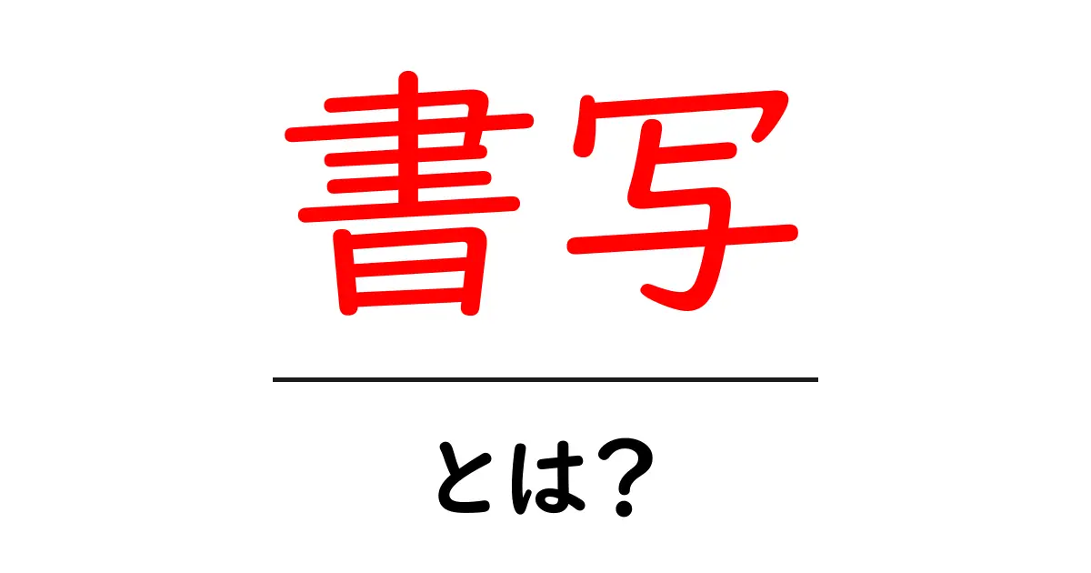 書写とは?基本からその魅力まで徹底解説!共起語・同意語も併せて解説!