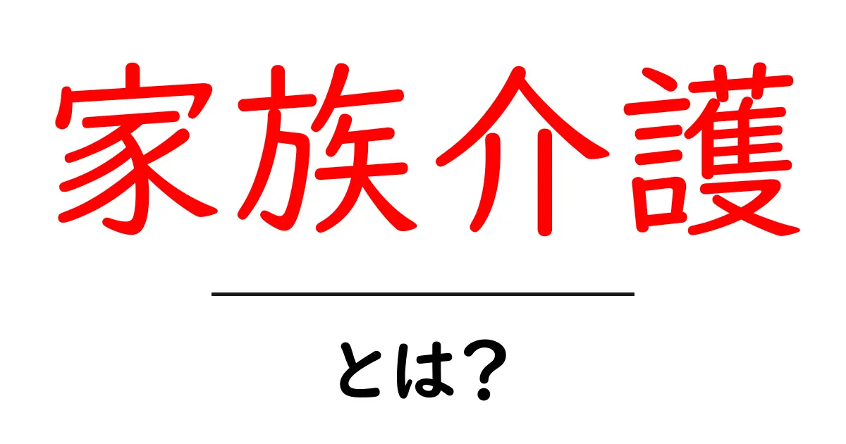 家族介護とは?大切な家族を支えるための基本知識共起語・同意語も併せて解説!