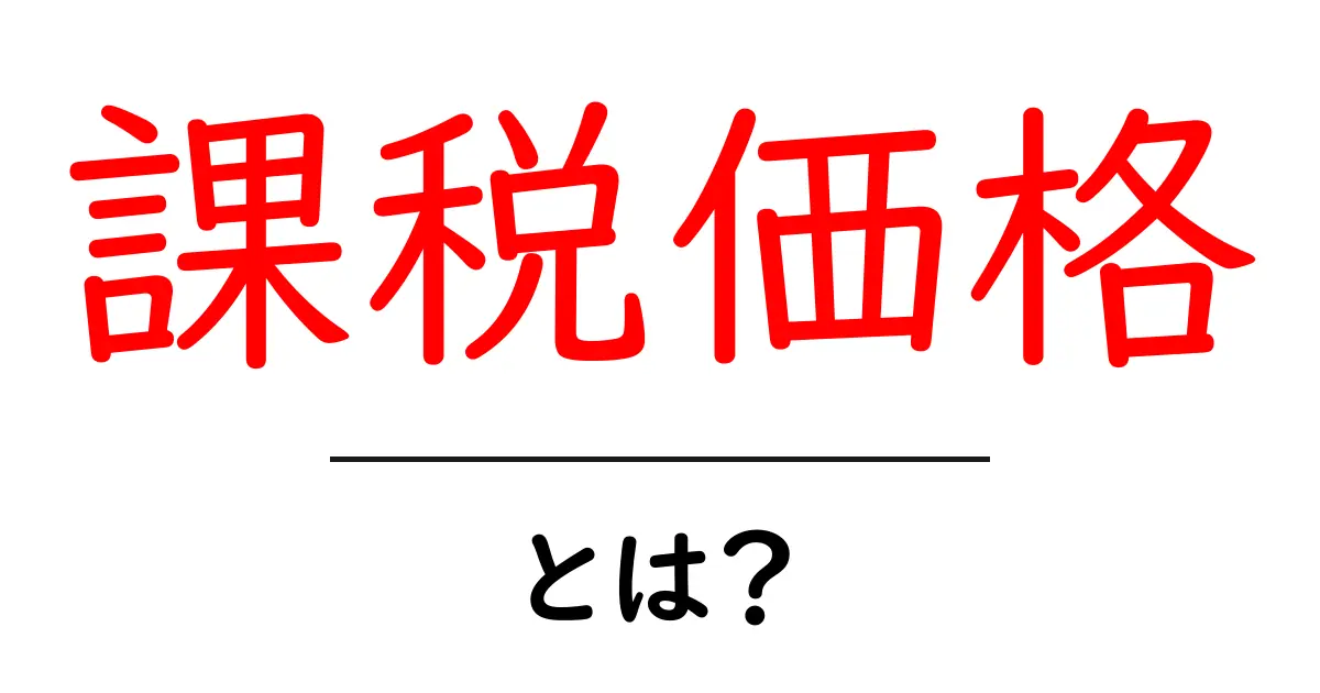 課税価格とは?税金を正しく理解してお得に生活しよう!共起語・同意語も併せて解説!