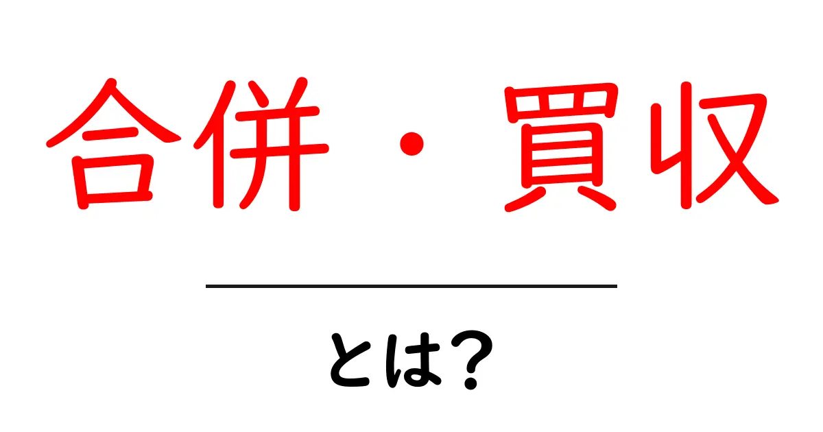 合併・買収とは何か?ビジネスの世界での重要な意味を解説!共起語・同意語も併せて解説!
