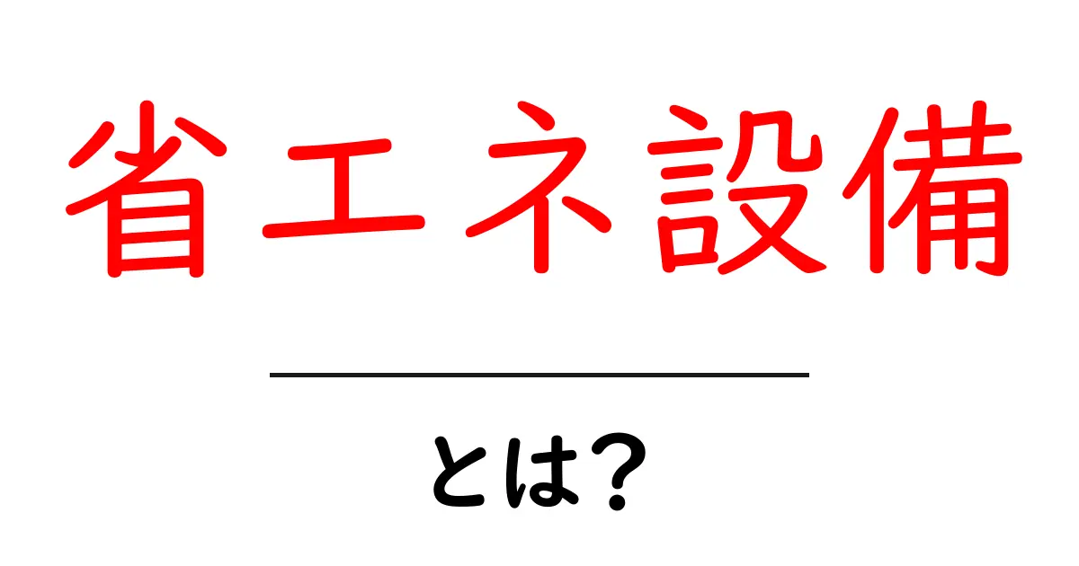 省エネ設備とは?エネルギーを無駄にしない賢い選択共起語・同意語も併せて解説!