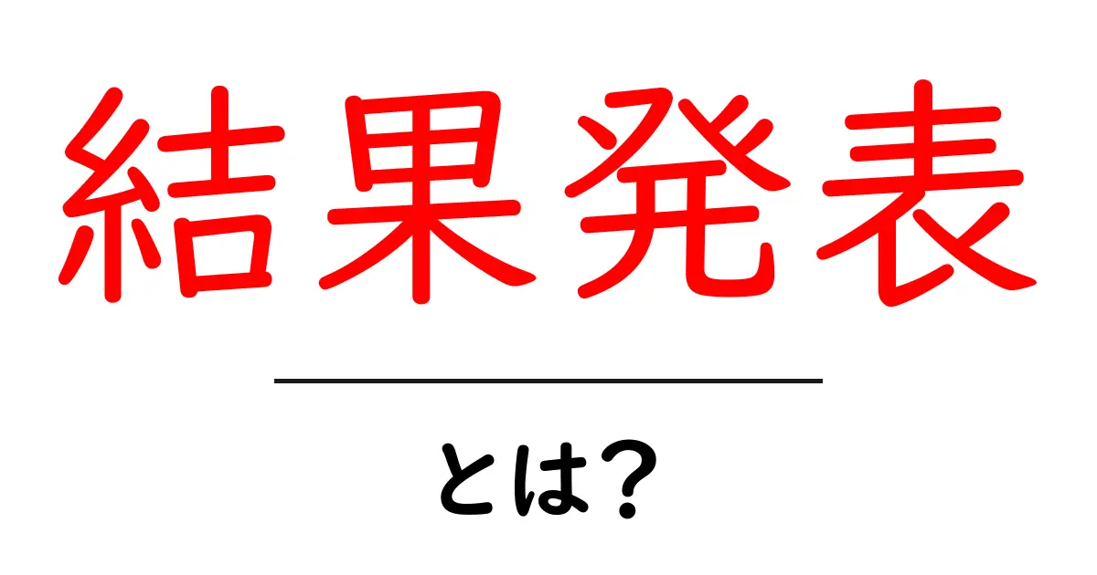 「結果発表」とは？その意味と活用方法をわかりやすく解説！共起語・同意語も併せて解説！