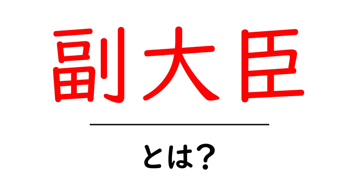 「副大臣」とは？役割や重要性をわかりやすく解説！共起語・同意語も併せて解説！