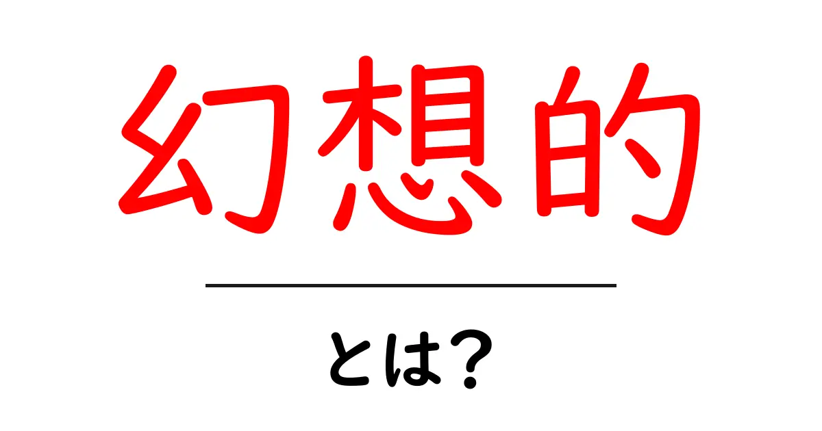 「幻想的」とは？その意味と魅力を探る！共起語・同意語も併せて解説！