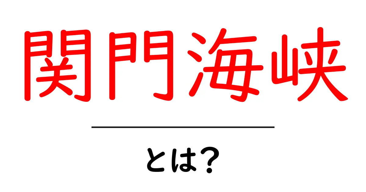 関門海峡とは?歴史や特徴、観光スポットを徹底解説!共起語・同意語も併せて解説!