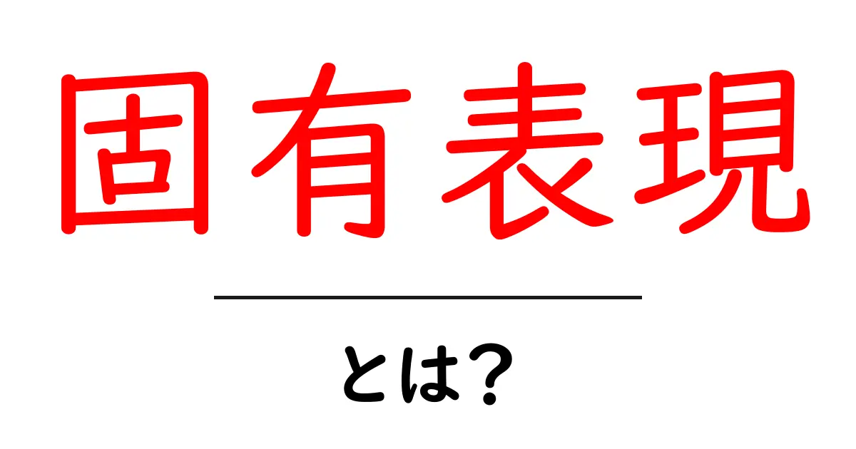 固有表現とは？その意味と活用方法をわかりやすく解説共起語・同意語も併せて解説！