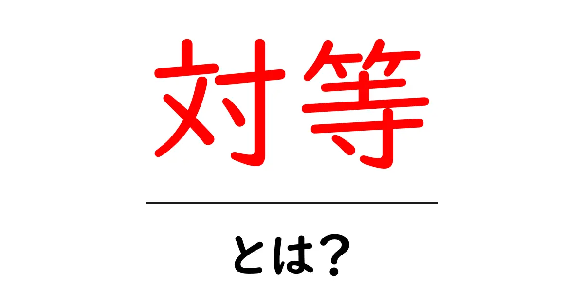 「対等」とは?知っておくべきその意味と使い方を解説!共起語・同意語も併せて解説!