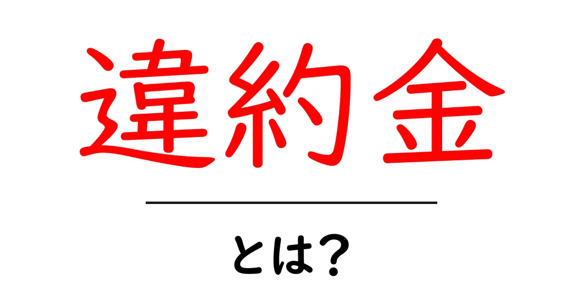 違約金とは?知っておくべき基本とよくある疑問を解説!共起語・同意語も併せて解説!