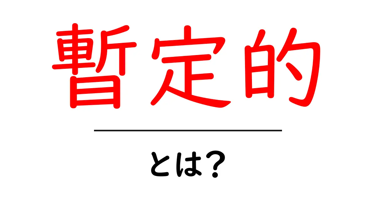 「暫定的」とは?その意味と使い方をわかりやすく解説!共起語・同意語も併せて解説!