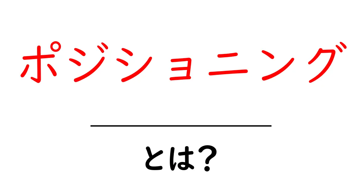 ポジショニングとは?ビジネスでの重要性と活用方法をわかりやすく解説!共起語・同意語も併せて解説!