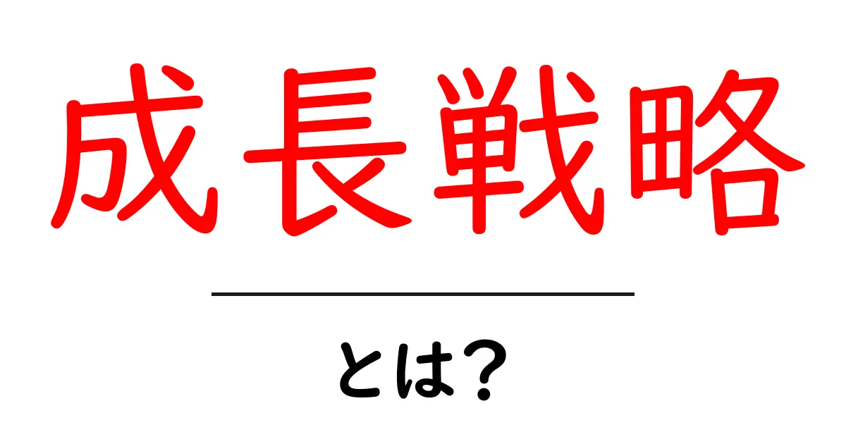 成長戦略とは?ビジネスで成功するための考え方を解説!共起語・同意語も併せて解説!