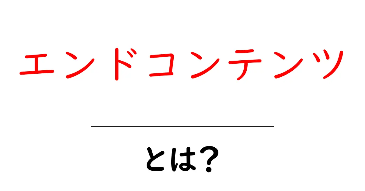 エンドコンテンツとは?その理解と活用法をわかりやすく解説共起語・同意語も併せて解説!