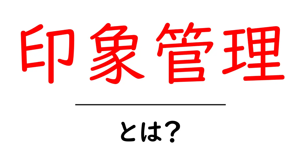 印象管理とは?自分の印象を上手にコントロールする方法共起語・同意語も併せて解説!