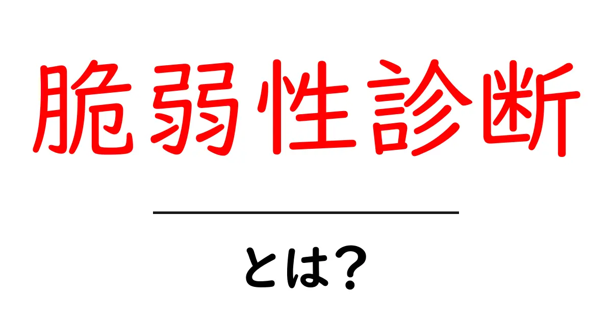 脆弱性診断とは?初心者でもわかる基本知識と重要性共起語・同意語も併せて解説!