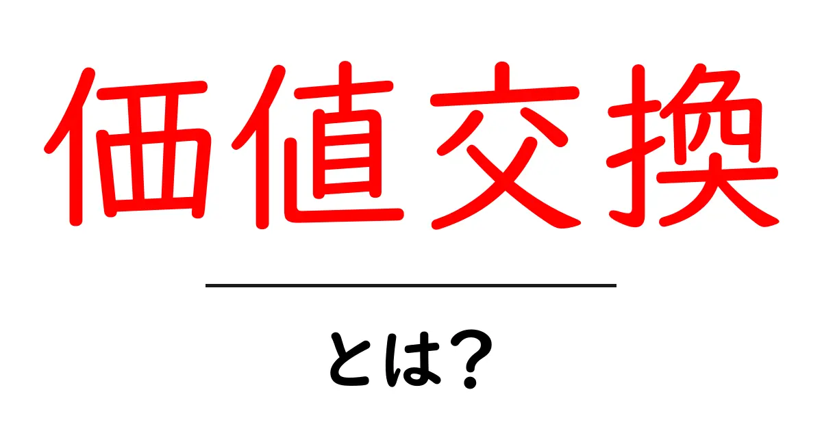 「価値交換」とは?私たちの生活にどう関わるのかを解説!共起語・同意語も併せて解説!