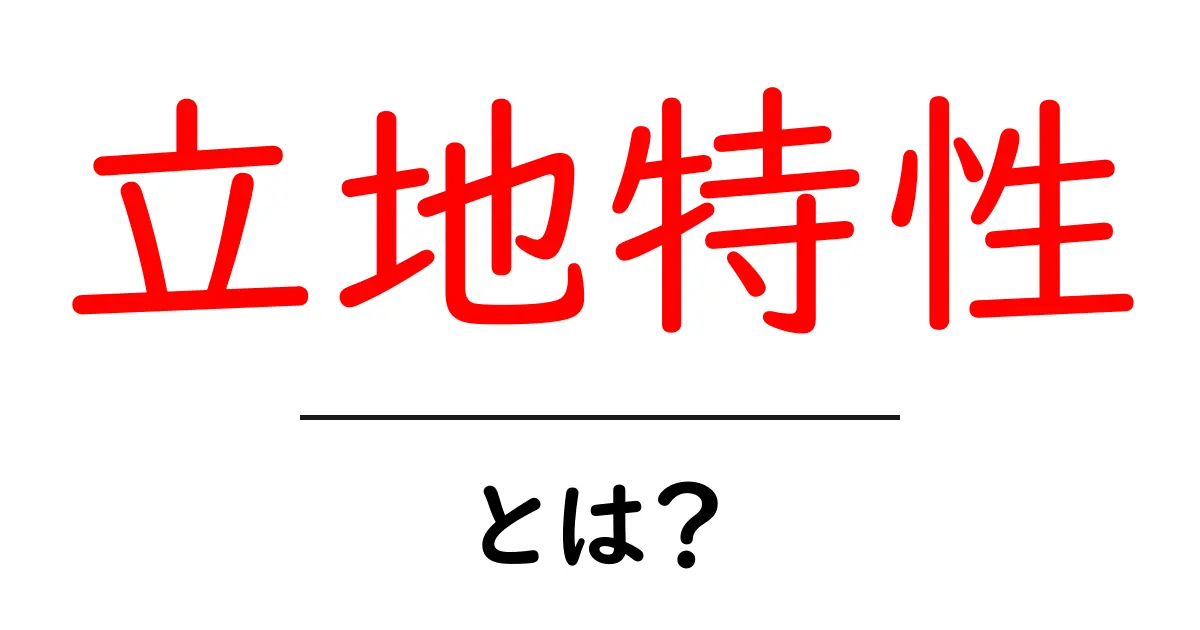 立地特性とは?場所の特徴を理解してビジネスを成功させよう!共起語・同意語も併せて解説!