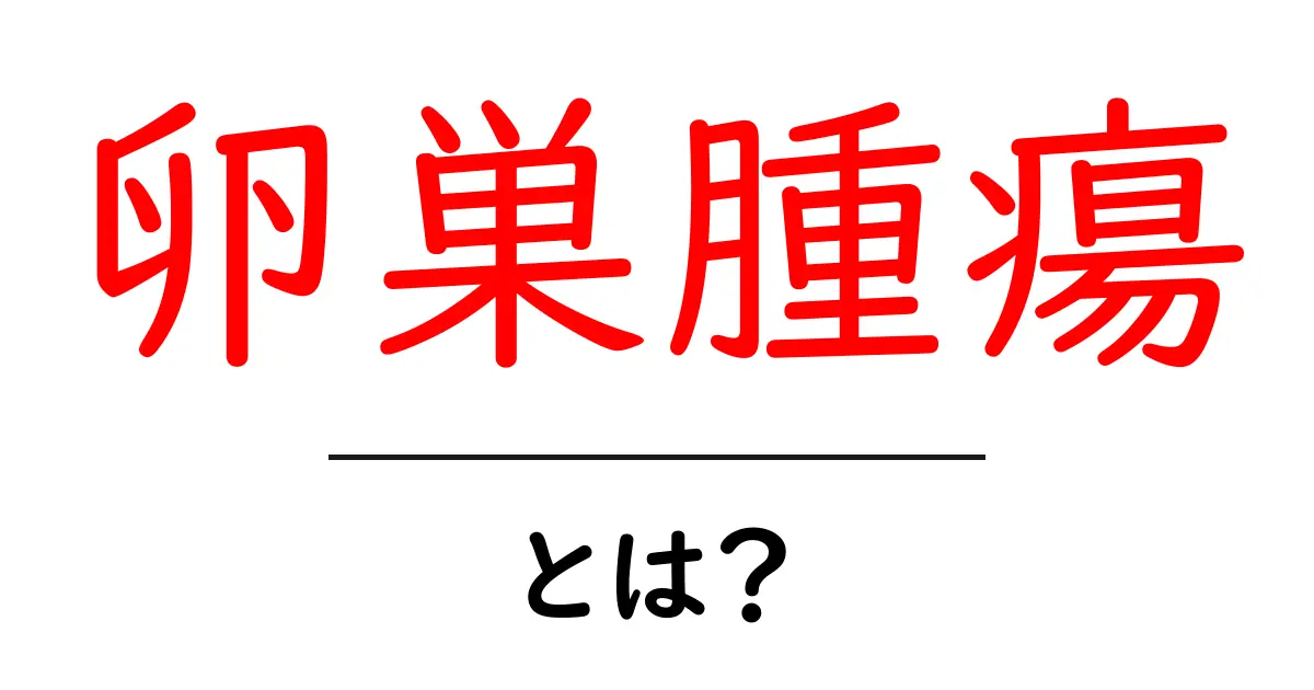 卵巣腫瘍とは?症状や治療法をわかりやすく解説共起語・同意語も併せて解説!