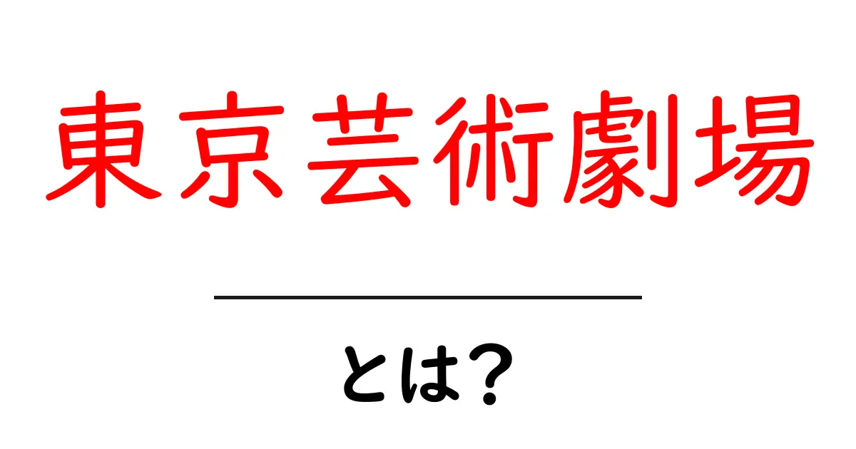 東京芸術劇場とは?魅力や特徴を詳しく解説!共起語・同意語も併せて解説!